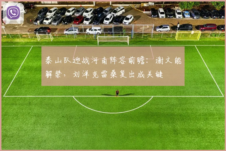 泰山队迎战河南阵容前瞻：谢文能解禁，刘洋克雷桑复出成关键