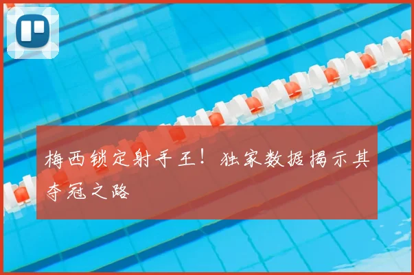 梅西锁定射手王！独家数据揭示其夺冠之路