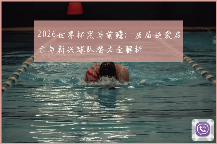 2026世界杯黑马前瞻：历届逆袭启示与新兴球队潜力全解析