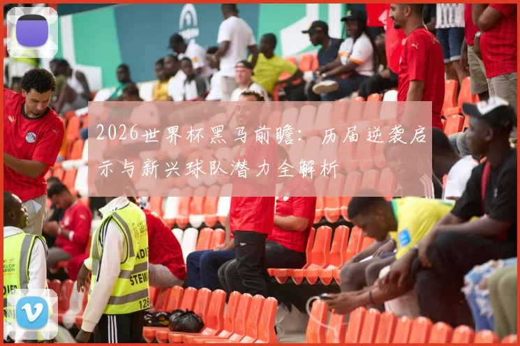 2026世界杯黑马前瞻：历届逆袭启示与新兴球队潜力全解析