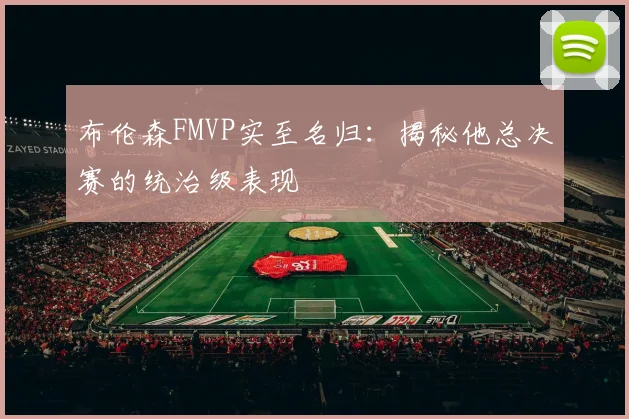 布伦森FMVP实至名归：揭秘他总决赛的统治级表现