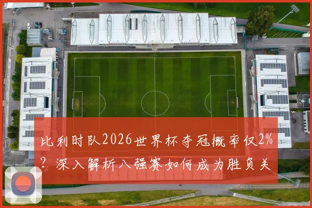 比利时队2026世界杯夺冠概率仅2%？深入解析八强赛如何成为胜负关键