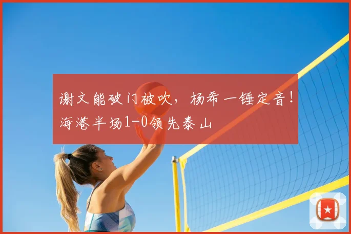 谢文能破门被吹,杨希一锤定音!海港半场1-0领先泰山