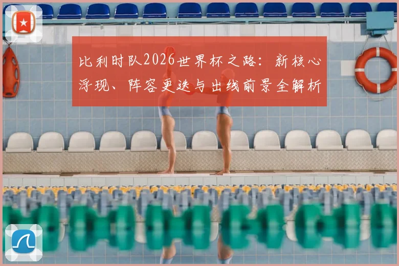 比利时队2026世界杯之路：新核心浮现、阵容更迭与出线前景全解析