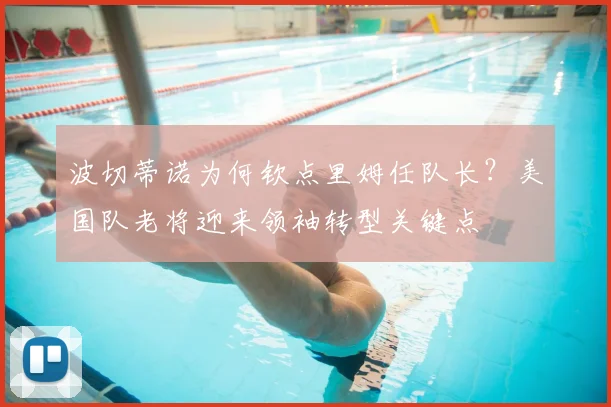 波切蒂诺为何钦点里姆任队长？美国队老将迎来领袖转型关键点
